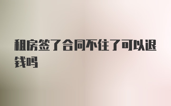 租房签了合同不住了可以退钱吗