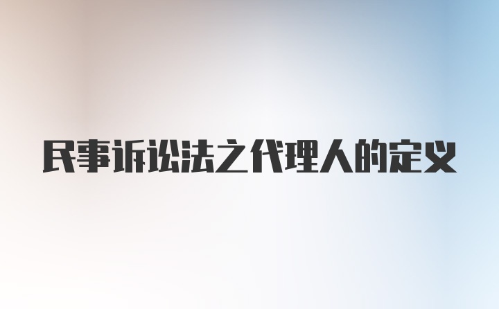 民事诉讼法之代理人的定义