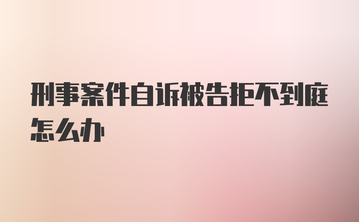 刑事案件自诉被告拒不到庭怎么办