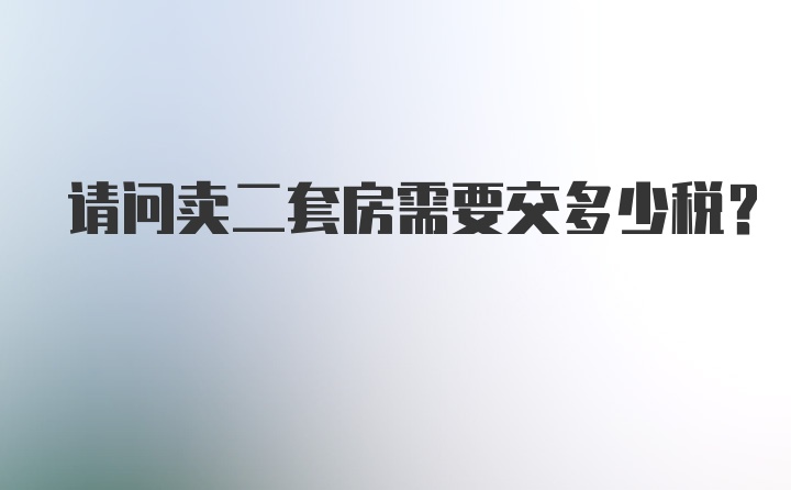 请问卖二套房需要交多少税？