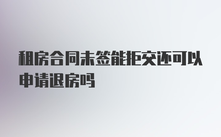 租房合同未签能拒交还可以申请退房吗