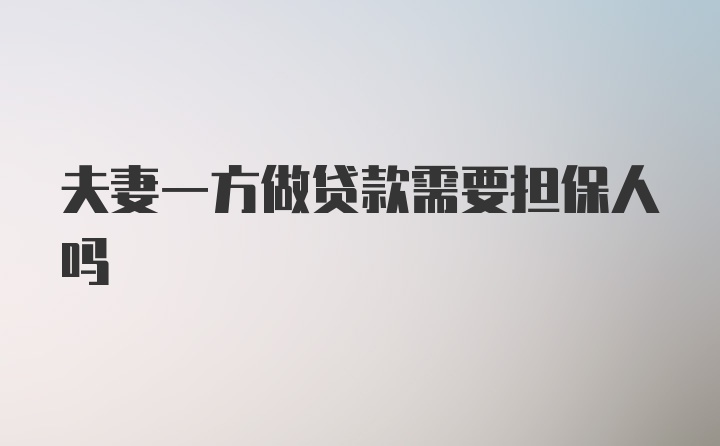 夫妻一方做贷款需要担保人吗