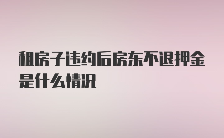 租房子违约后房东不退押金是什么情况