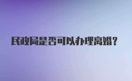 民政局是否可以办理离婚？