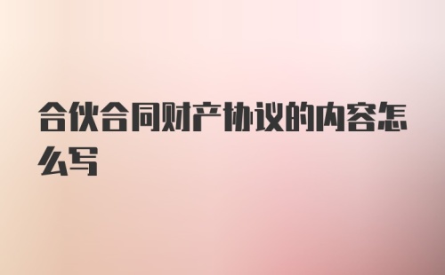 合伙合同财产协议的内容怎么写