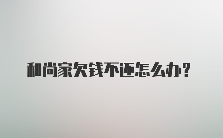 和尚家欠钱不还怎么办？