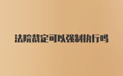 法院裁定可以强制执行吗