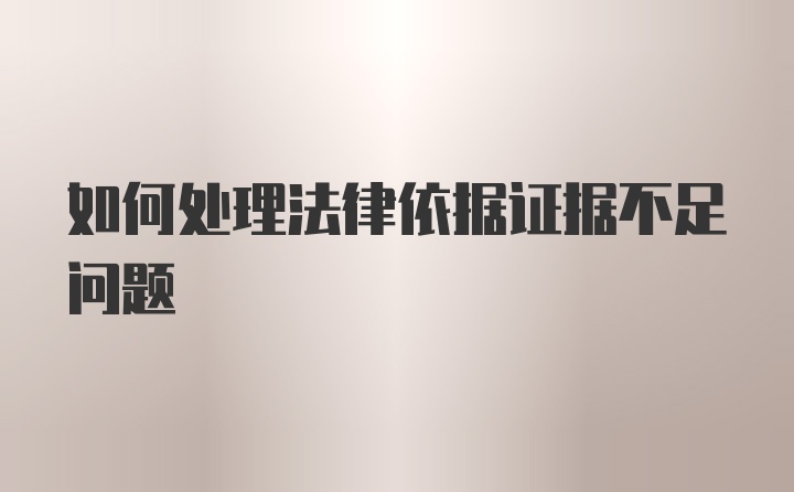 如何处理法律依据证据不足问题