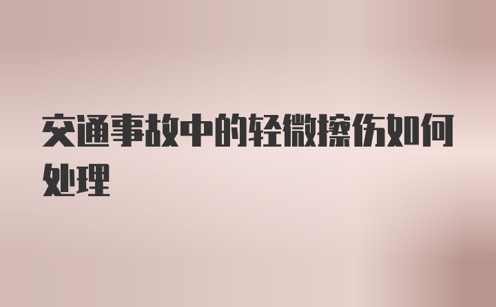 交通事故中的轻微擦伤如何处理