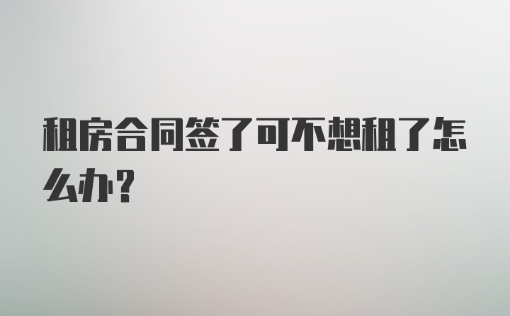 租房合同签了可不想租了怎么办？