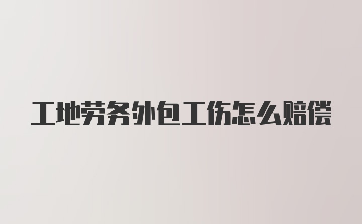 工地劳务外包工伤怎么赔偿