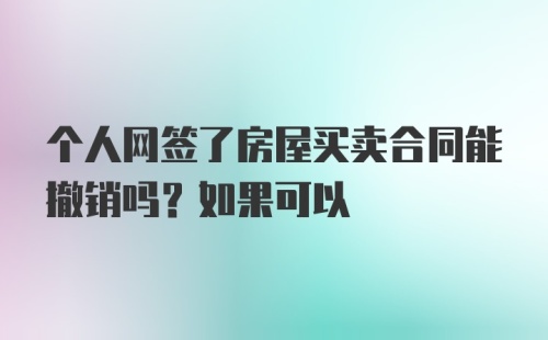 个人网签了房屋买卖合同能撤销吗？如果可以