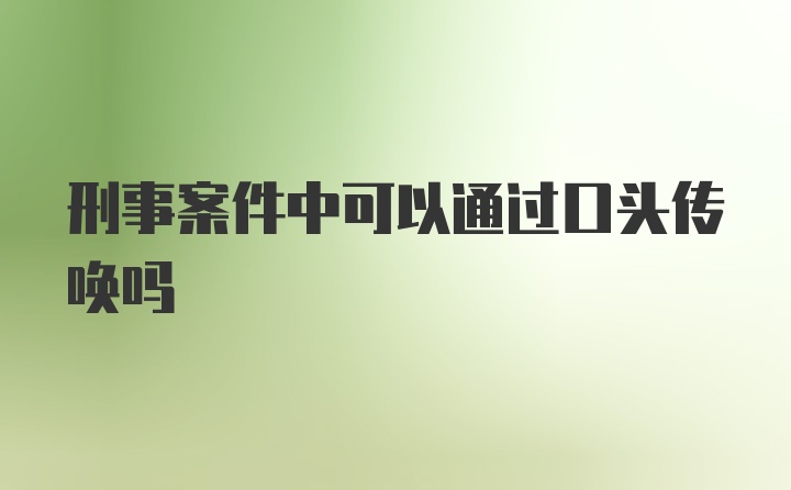 刑事案件中可以通过口头传唤吗