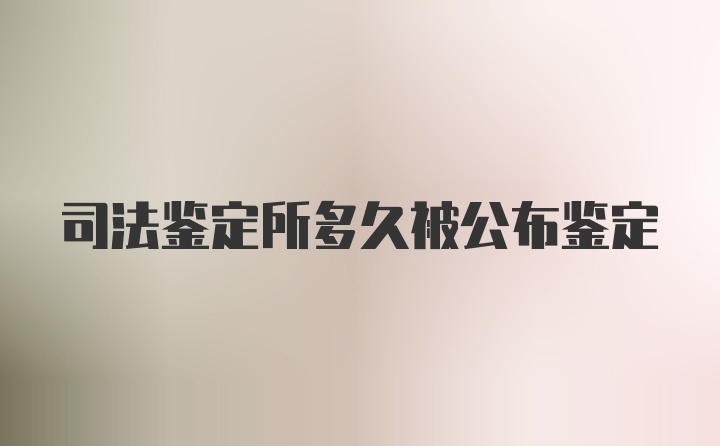 司法鉴定所多久被公布鉴定