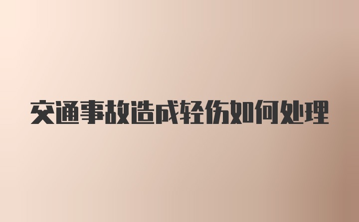 交通事故造成轻伤如何处理