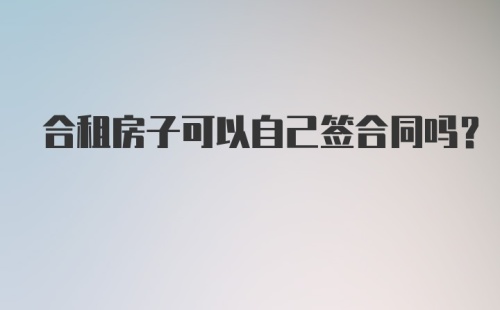 合租房子可以自己签合同吗？