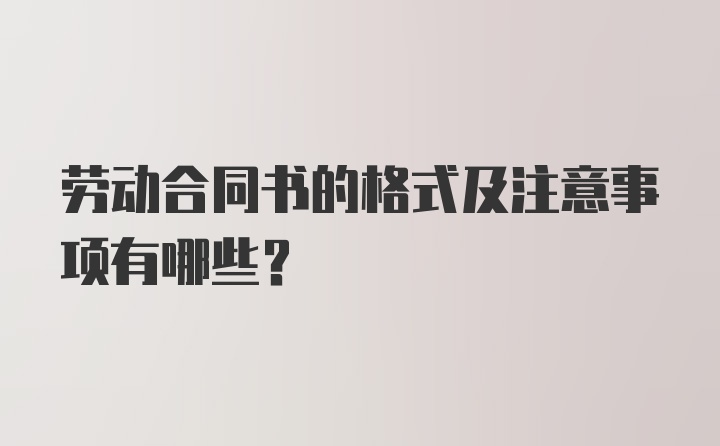 劳动合同书的格式及注意事项有哪些？