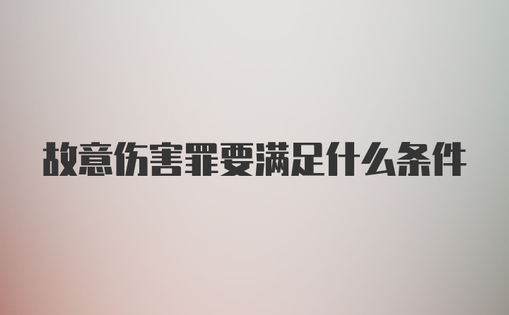 故意伤害罪要满足什么条件