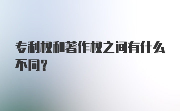 专利权和著作权之间有什么不同？