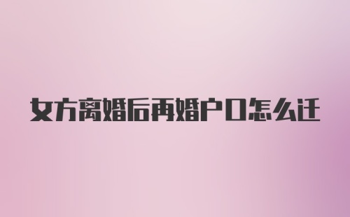 女方离婚后再婚户口怎么迁