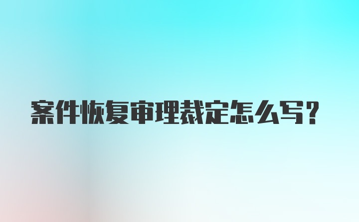 案件恢复审理裁定怎么写？