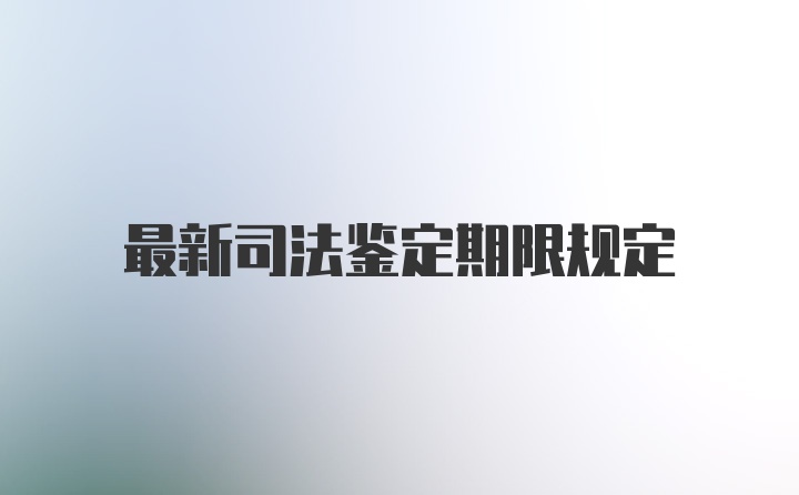 最新司法鉴定期限规定