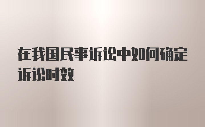 在我国民事诉讼中如何确定诉讼时效