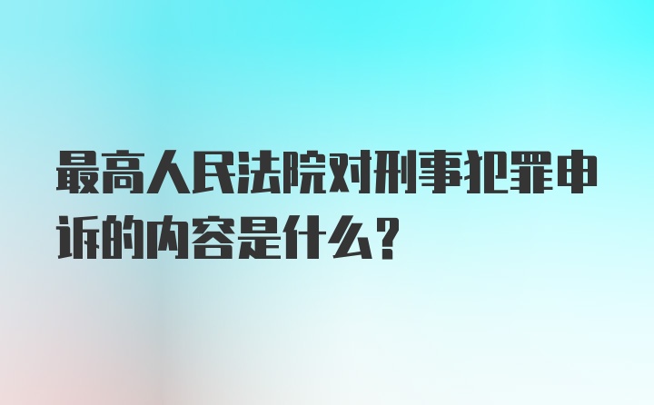 最高人民法院对刑事犯罪申诉的内容是什么？