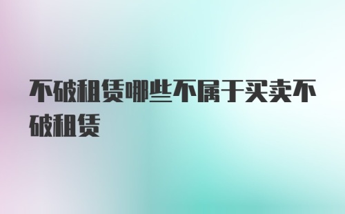 不破租赁哪些不属于买卖不破租赁