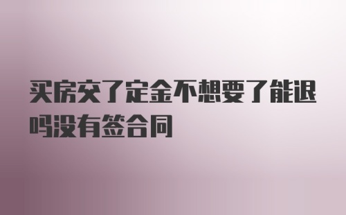 买房交了定金不想要了能退吗没有签合同