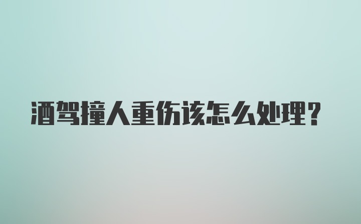 酒驾撞人重伤该怎么处理？