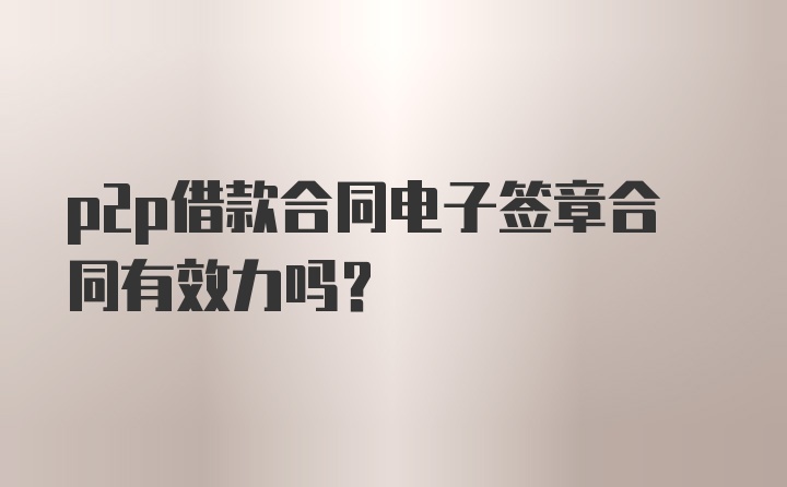 p2p借款合同电子签章合同有效力吗？