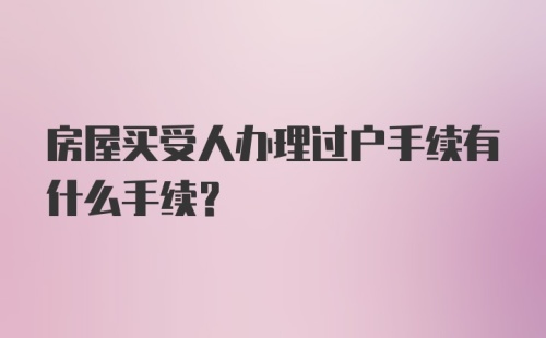 房屋买受人办理过户手续有什么手续?