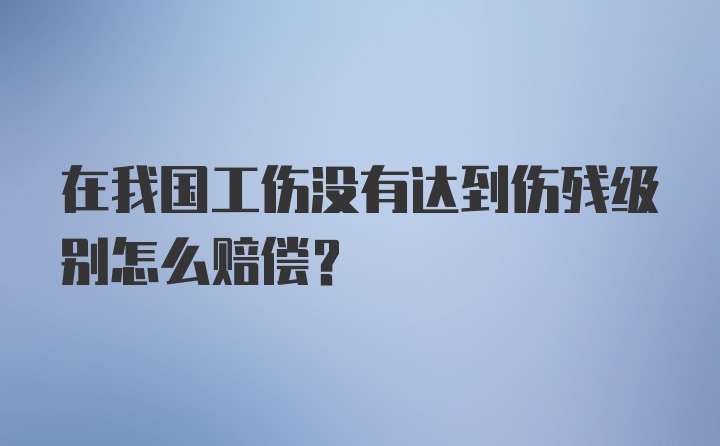 在我国工伤没有达到伤残级别怎么赔偿？