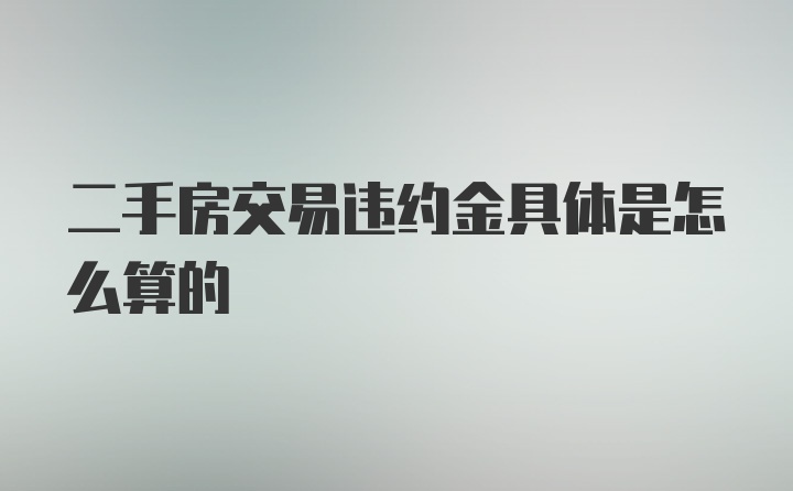 二手房交易违约金具体是怎么算的