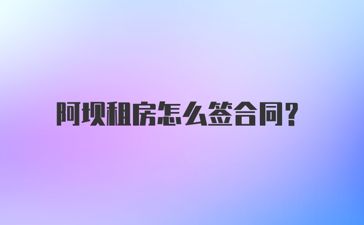 阿坝租房怎么签合同？