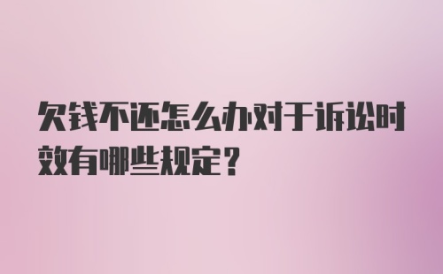 欠钱不还怎么办对于诉讼时效有哪些规定？