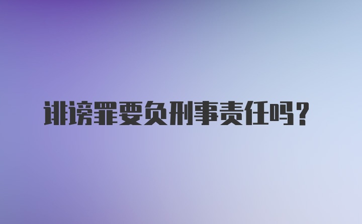 诽谤罪要负刑事责任吗？