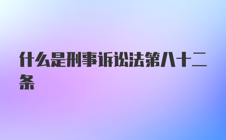 什么是刑事诉讼法第八十二条