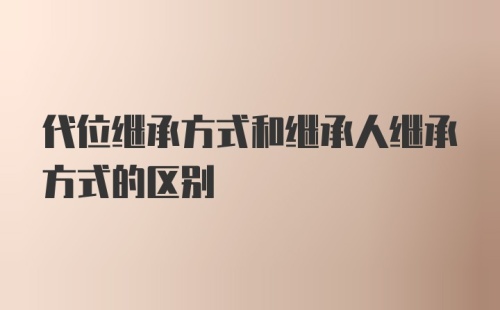 代位继承方式和继承人继承方式的区别