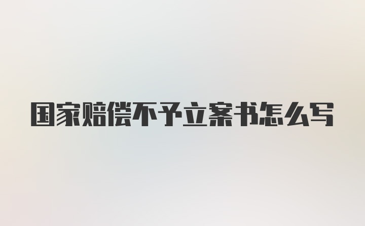 国家赔偿不予立案书怎么写