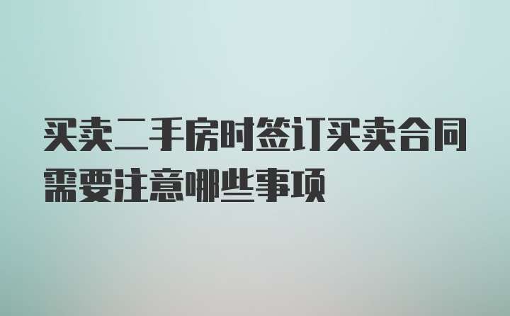 买卖二手房时签订买卖合同需要注意哪些事项