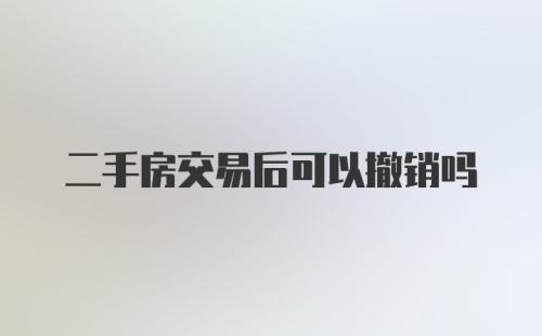 二手房交易后可以撤销吗