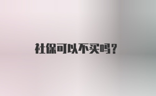 社保可以不买吗？