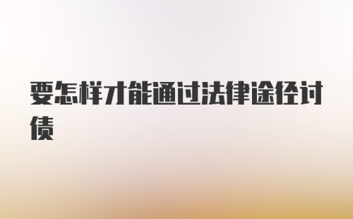 要怎样才能通过法律途径讨债