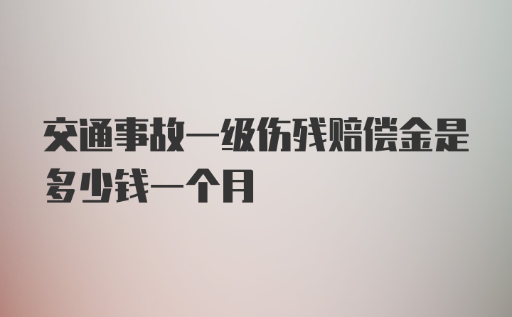 交通事故一级伤残赔偿金是多少钱一个月