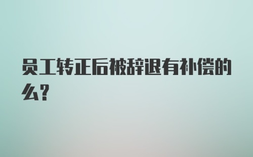 员工转正后被辞退有补偿的么？