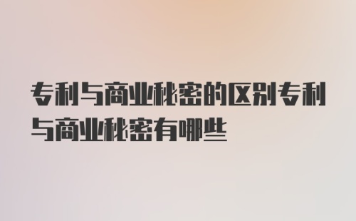 专利与商业秘密的区别专利与商业秘密有哪些