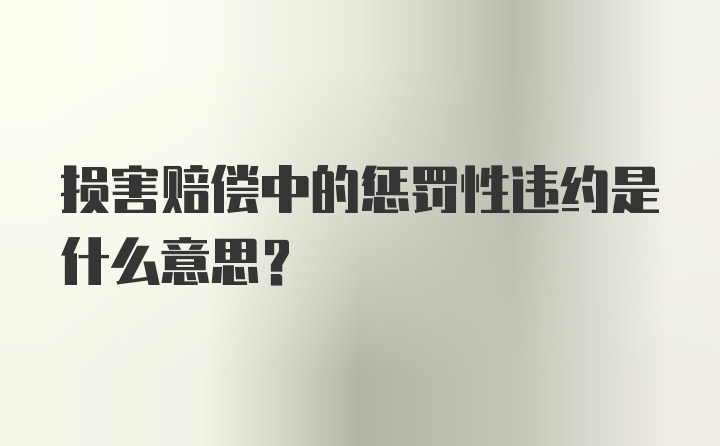 损害赔偿中的惩罚性违约是什么意思？