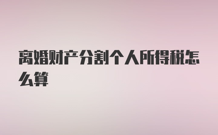 离婚财产分割个人所得税怎么算